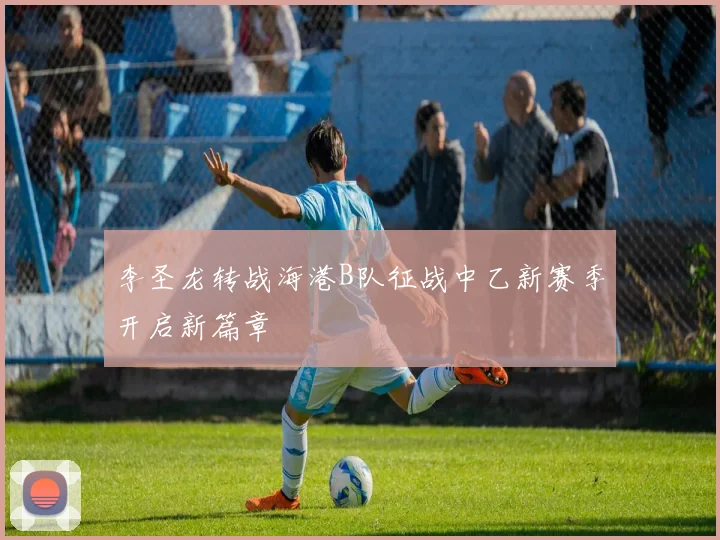 李圣龙转战海港B队征战中乙新赛季开启新篇章