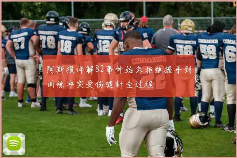 阿斯报详解82事件始末拒绝握手到训练冲突受伤缝针全过程