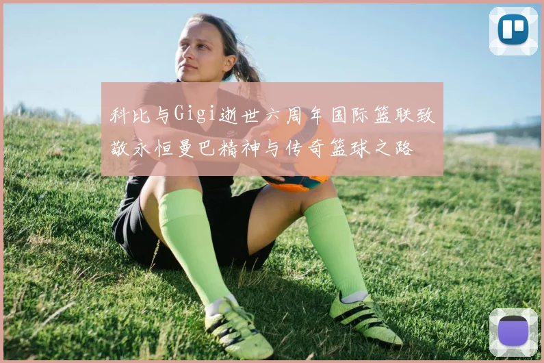 科比与Gigi逝世六周年国际篮联致敬永恒曼巴精神与传奇篮球之路