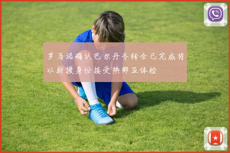 罗马诺确认巴尔丹齐转会已完成将以新援身份接受热那亚体检