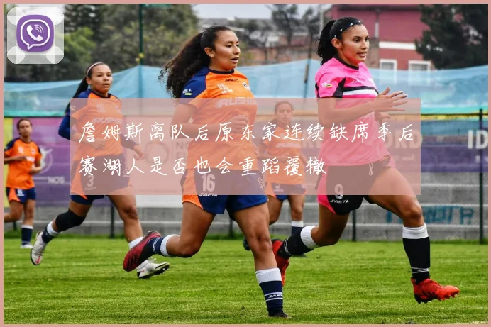 詹姆斯离队后原东家连续缺席季后赛湖人是否也会重蹈覆辙