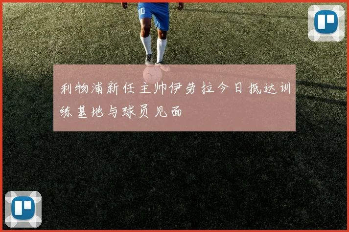 利物浦新任主帅伊劳拉今日抵达训练基地与球员见面