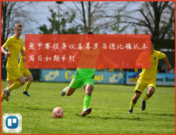 意甲赛程争议落幕罗马德比确认本周日如期举行