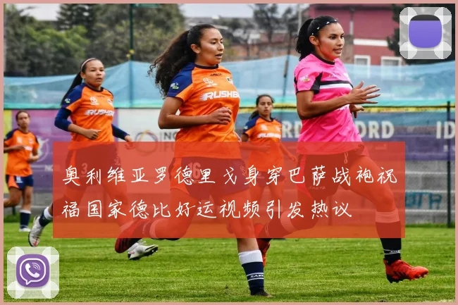 奥利维亚罗德里戈身穿巴萨战袍祝福国家德比好运视频引发热议