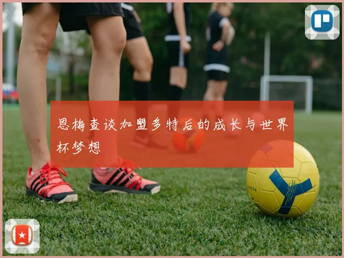 恩梅查谈加盟多特后的成长与世界杯梦想