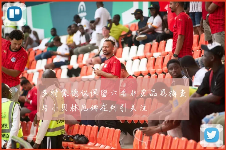 多特蒙德仅保留六名非卖品恩梅查与小贝林厄姆在列引关注