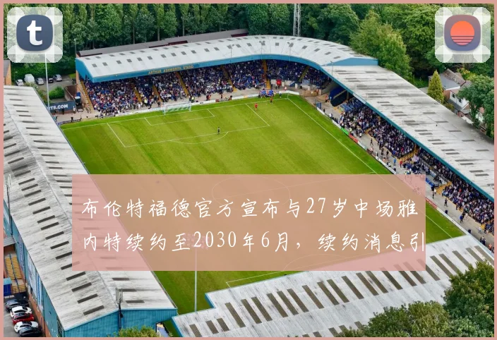 布伦特福德官方宣布与27岁中场雅内特续约至2030年6月，续约消息引发关注